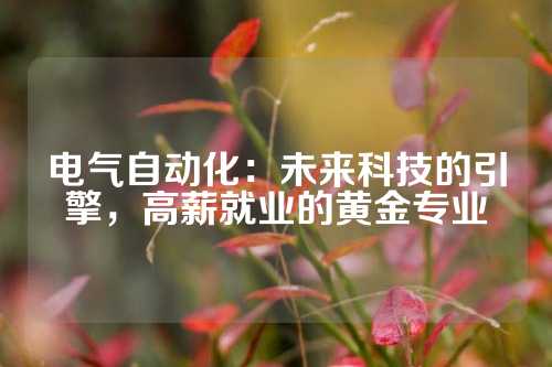 电气自动化：未来科技的引擎，高薪就业的黄金专业