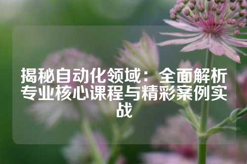 揭秘自动化领域:全面解析专业核心课程与精彩案例实战