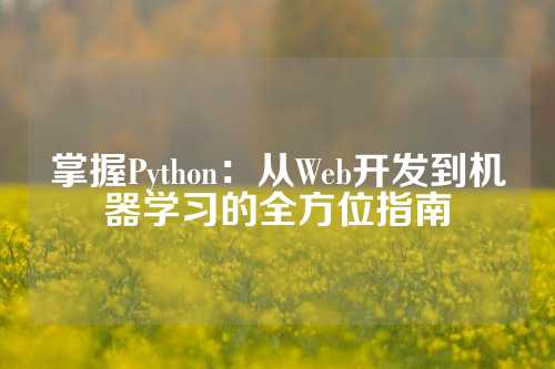 掌握Python：从Web开发到机器学习的全方位指南