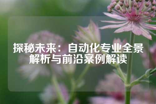 探秘未来：自动化专业全景解析与前沿案例解读