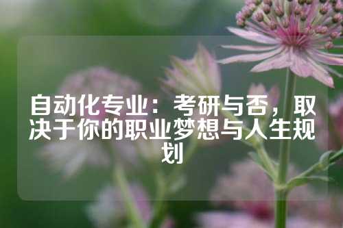 自动化专业：考研与否，取决于你的职业梦想与人生规划