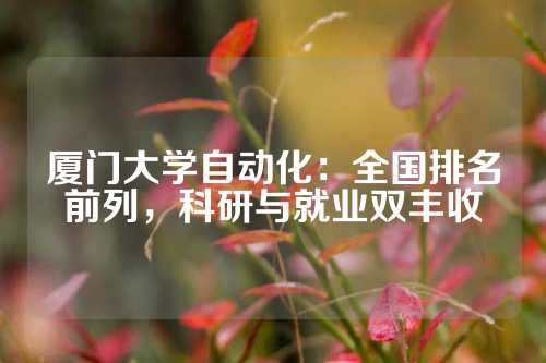 厦门大学自动化：全国排名前列，科研与就业双丰收