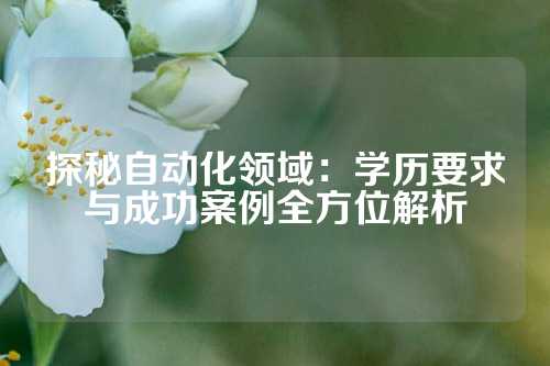 探秘自动化领域：学历要求与成功案例全方位解析