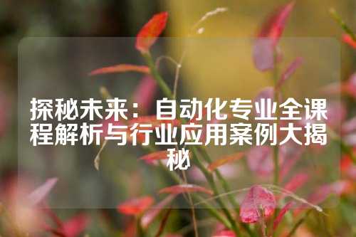 探秘未来：自动化专业全课程解析与行业应用案例大揭秘
