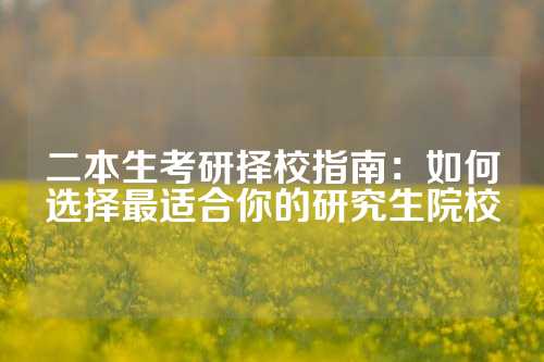 二本生考研择校指南：如何选择最适合你的研究生院校