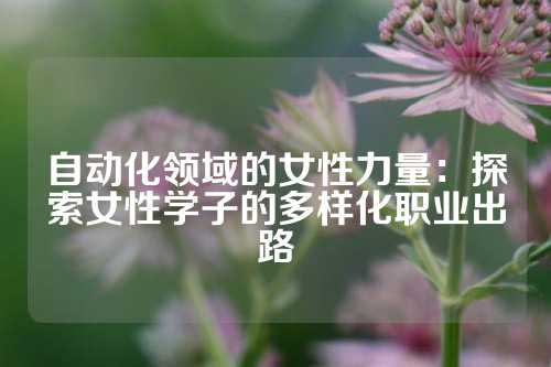 自动化领域的女性力量：探索女性学子的多样化职业出路