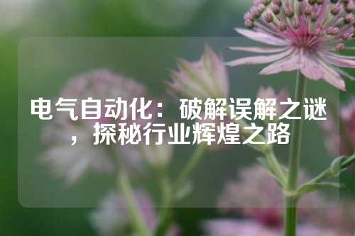 电气自动化：破解误解之谜，探秘行业辉煌之路