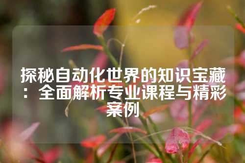 探秘自动化世界的知识宝藏:全面解析专业课程与精彩案例