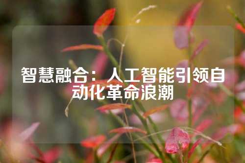 智慧融合：人工智能引领自动化革命浪潮