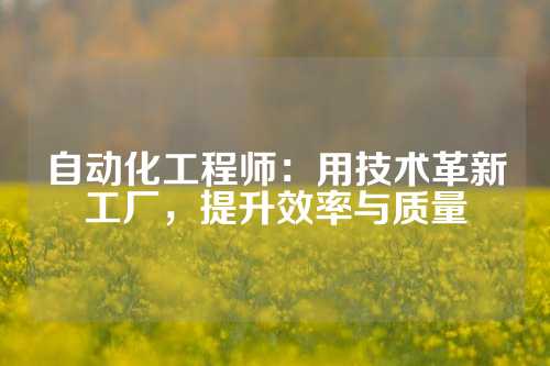 自动化工程师:用技术革新工厂,提升效率与质量