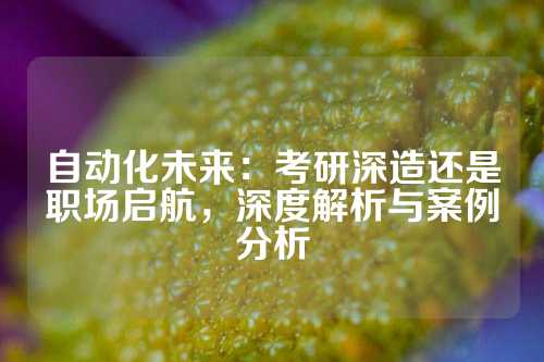 自动化未来：考研深造还是职场启航，深度解析与案例分析