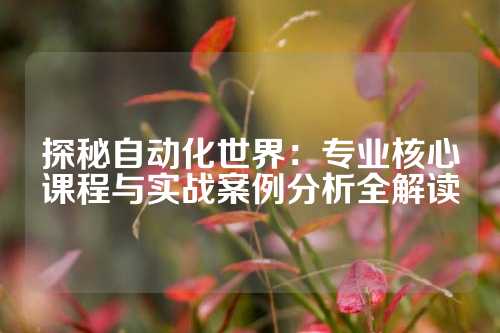 探秘自动化世界:专业核心课程与实战案例分析全解读