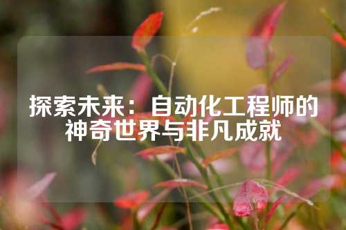 探索未来：自动化工程师的神奇世界与非凡成就