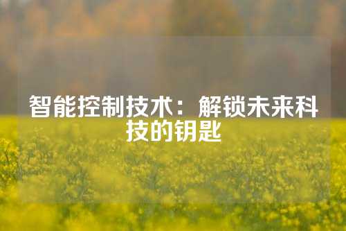 智能控制技术：解锁未来科技的钥匙
