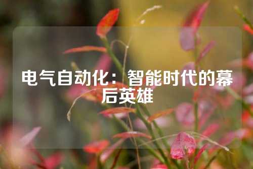 电气自动化：智能时代的幕后英雄