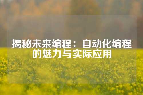 揭秘未来编程：自动化编程的魅力与实际应用