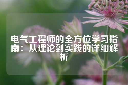 电气工程师的全方位学习指南：从理论到实践的详细解析