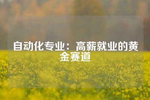自动化专业：高薪就业的黄金赛道