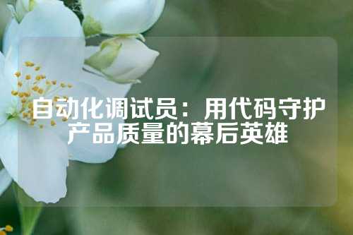 自动化调试员：用代码守护产品质量的幕后英雄