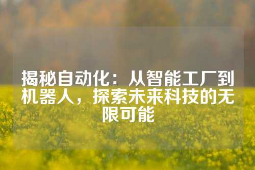 揭秘自动化：从智能工厂到机器人，探索未来科技的无限可能