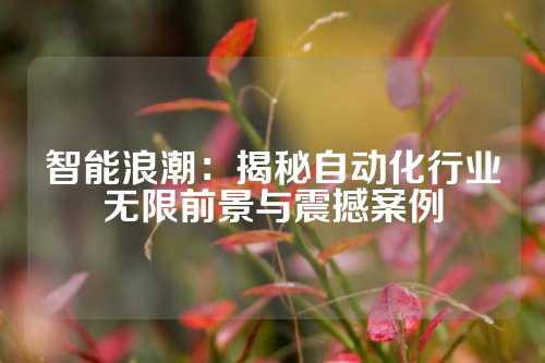 智能浪潮：揭秘自动化行业无限前景与震撼案例