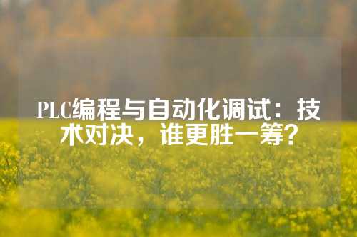 PLC编程与自动化调试：技术对决，谁更胜一筹？