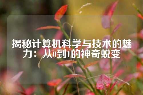 揭秘计算机科学与技术的魅力：从0到1的神奇蜕变