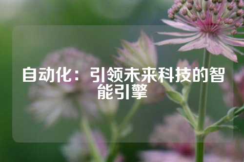 自动化：引领未来科技的智能引擎