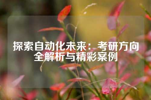 探索自动化未来：考研方向全解析与精彩案例