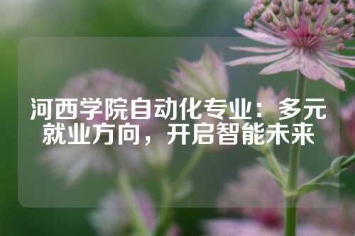 河西学院自动化专业：多元就业方向，开启智能未来