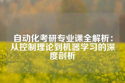 自动化考研专业课全解析：从控制理论到机器学习的深度剖析