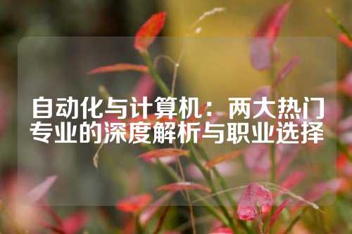 自动化与计算机：两大热门专业的深度解析与职业选择