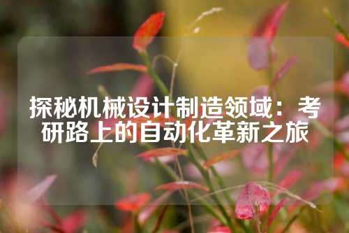 探秘机械设计制造领域：考研路上的自动化革新之旅