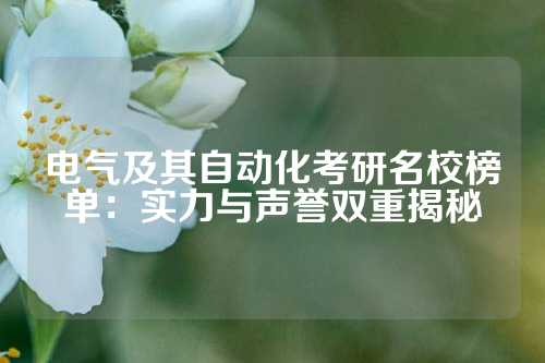 电气及其自动化考研名校榜单：实力与声誉双重揭秘