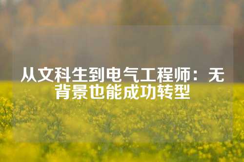 从文科生到电气工程师：无背景也能成功转型