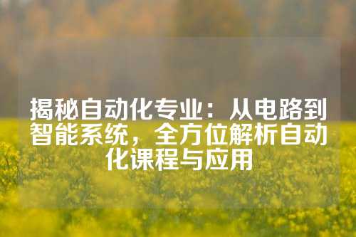 揭秘自动化专业：从电路到智能系统，全方位解析自动化课程与应用