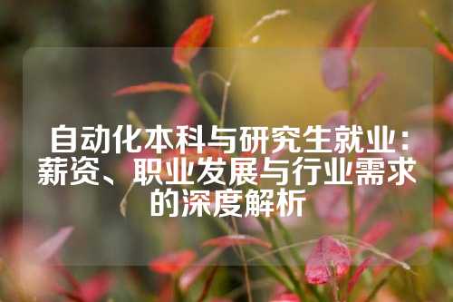 自动化本科与研究生就业：薪资、职业发展与行业需求的深度解析