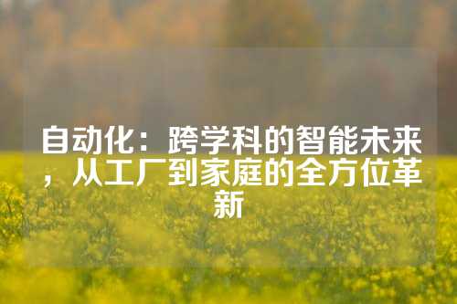 自动化：跨学科的智能未来，从工厂到家庭的全方位革新