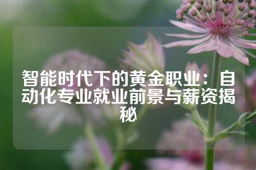 智能时代下的黄金职业：自动化专业就业前景与薪资揭秘