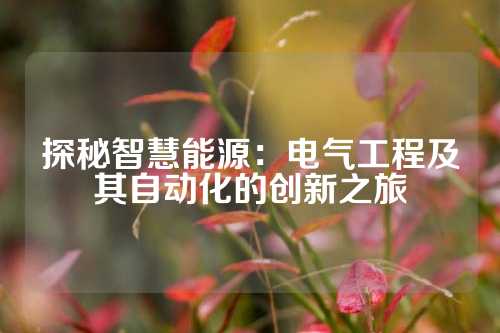 探秘智慧能源：电气工程及其自动化的创新之旅