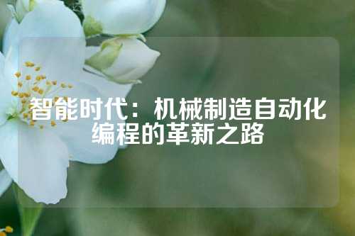 智能时代：机械制造自动化编程的革新之路
