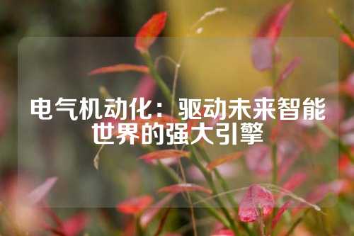 电气机动化：驱动未来智能世界的强大引擎