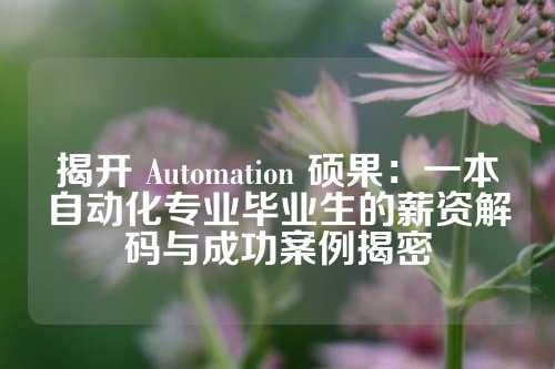 揭开 Automation 硕果：一本自动化专业毕业生的薪资解码与成功案例揭密