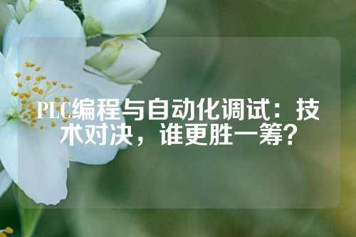 PLC编程与自动化调试：技术对决，谁更胜一筹？