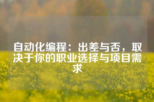 自动化编程：出差与否，取决于你的职业选择与项目需求
