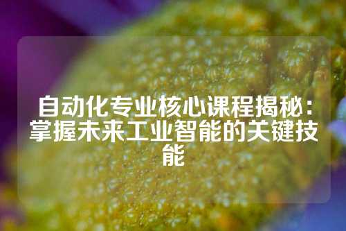 自动化专业核心课程揭秘：掌握未来工业智能的关键技能