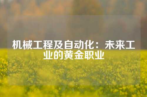 机械工程及自动化：未来工业的黄金职业