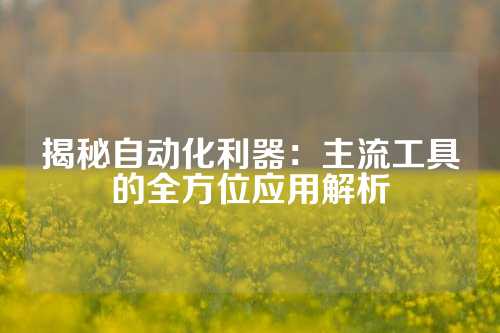 揭秘自动化利器:主流工具的全方位应用解析