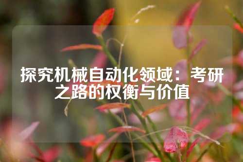 探究机械自动化领域：考研之路的权衡与价值