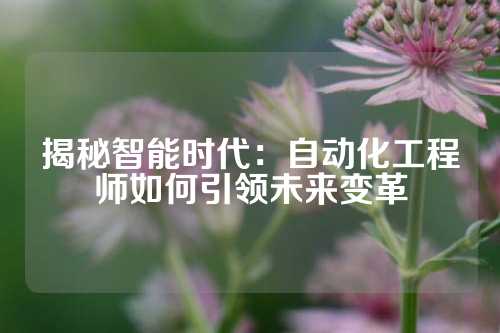 揭秘智能时代：自动化工程师如何引领未来变革